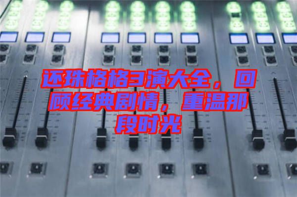 還珠格格3演大全,回顧經典劇情,重溫那段時光