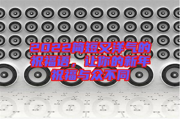 2022簡短又洋氣的祝福語,讓你的新年祝福與眾不同
