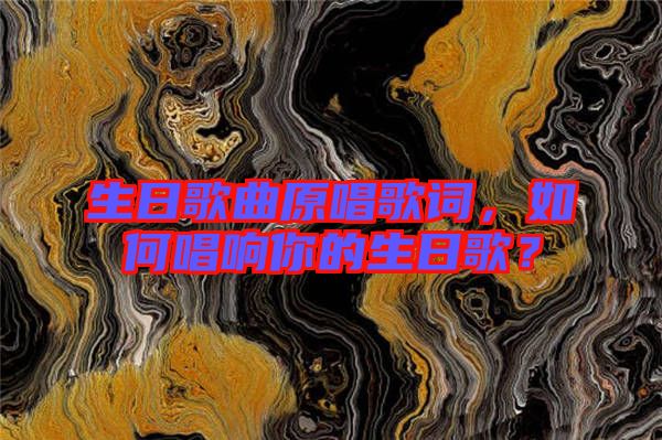 生日歌曲原唱歌詞,如何唱響你的生日歌?