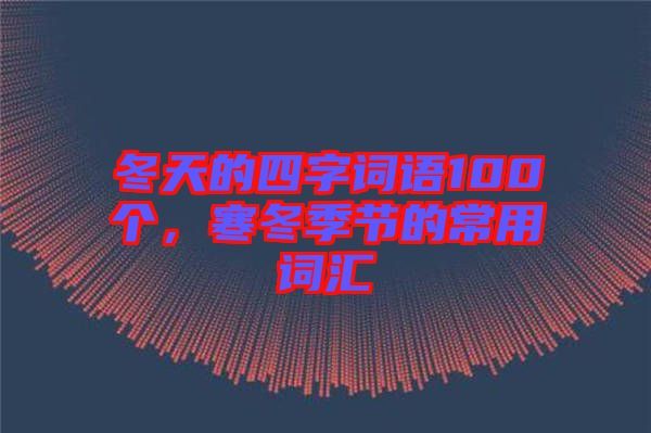 冬天的四字詞語(yǔ)100個(gè),寒冬季節(jié)的常用詞匯