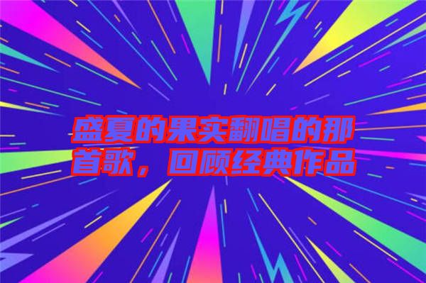 盛夏的果實翻唱的那首歌,回顧經(jīng)典作品