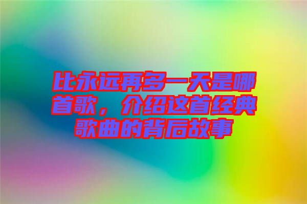 比永遠再多一天是哪首歌,介紹這首經典歌曲的背后故事