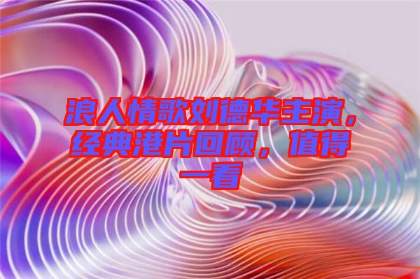 浪人情歌劉德華主演,經典港片回顧,值得一看