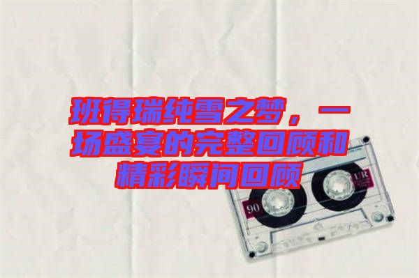 班得瑞純雪之夢,一場盛宴的完整回顧和精彩瞬間回顧