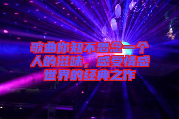 歌曲你知不思念一個人的滋味,感受情感世界的經典之作