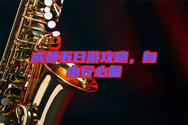 成都五日游攻略,自由行必備