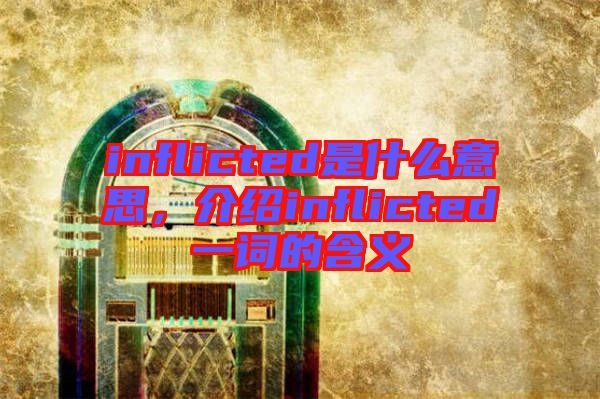 inflicted是什么意思,介紹inflicted一詞的含義