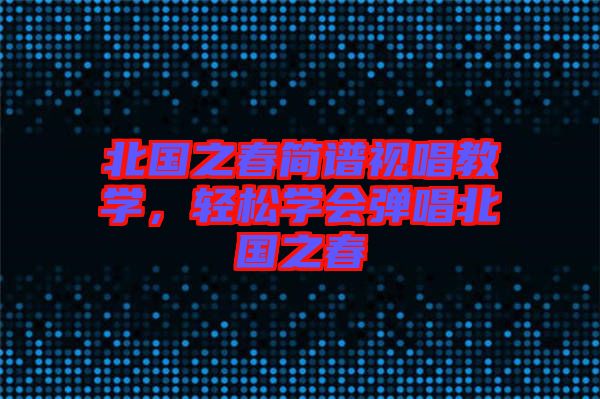北國之春簡譜視唱教學,輕松學會彈唱北國之春