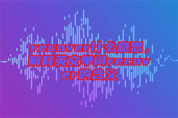 recover什么意思,解釋英文單詞recover的含義