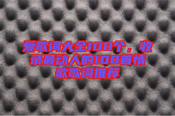 愛歌詞大全100個,收錄最動人的100首情歌歌詞推薦