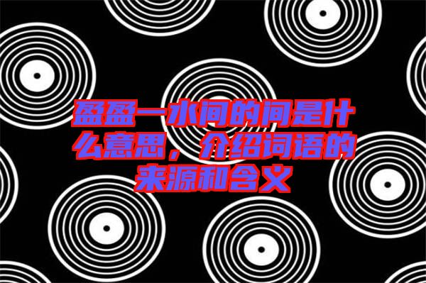 盈盈一水間的間是什么意思,介紹詞語的來源和含義