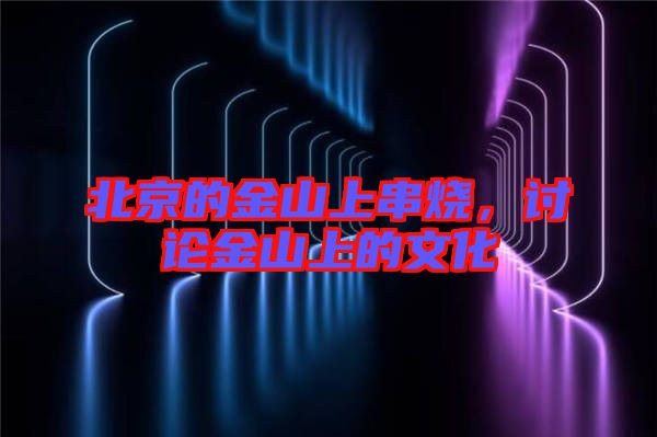 北京的金山上串燒,討論金山上的文化