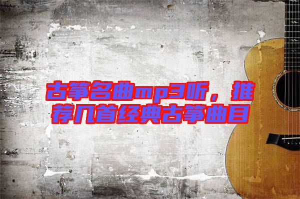古箏名曲mp3聽(tīng),推薦幾首經(jīng)典古箏曲目