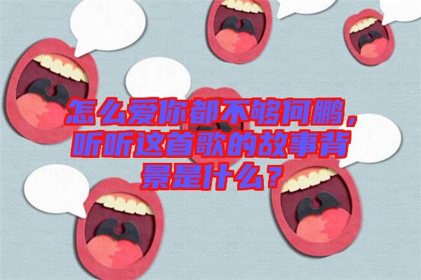 怎么愛(ài)你都不夠何鵬,聽聽這首歌的故事背景是什么?