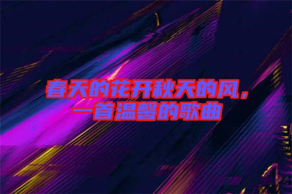 春天的花開秋天的風(fēng),一首溫馨的歌曲