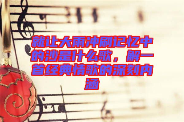 就讓大雨沖刷記憶中的沙是什么歌,解一首經典情歌的深刻內涵