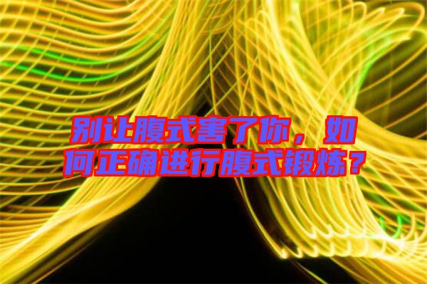 別讓腹式害了你,如何正確進行腹式鍛煉?