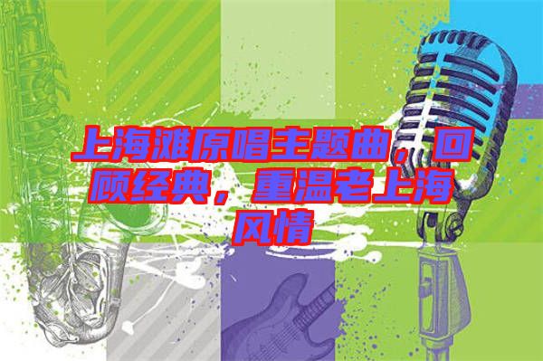 上海灘原唱主題曲,回顧經(jīng)典,重溫老上海風(fēng)情