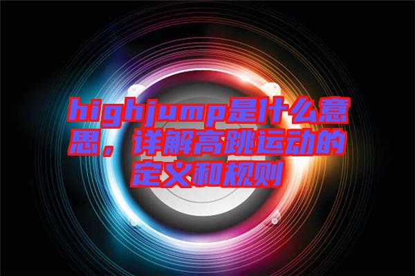 highjump是什么意思,詳解高跳運(yùn)動(dòng)的定義和規(guī)則