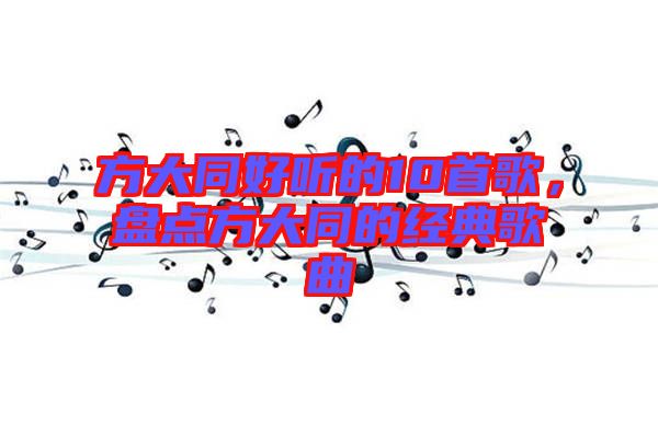 方大同好聽的10首歌,盤點(diǎn)方大同的經(jīng)典歌曲