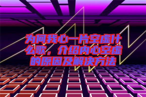 為何我心一片空虛什么歌,介紹內心空虛的原因及解決方法