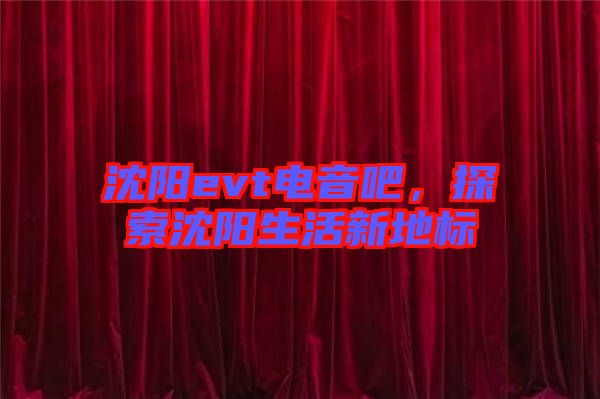 沈陽evt電音吧,探索沈陽生活新地標