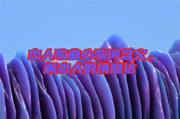 杰人歌曲心歌詞含義,解杰人的情感達