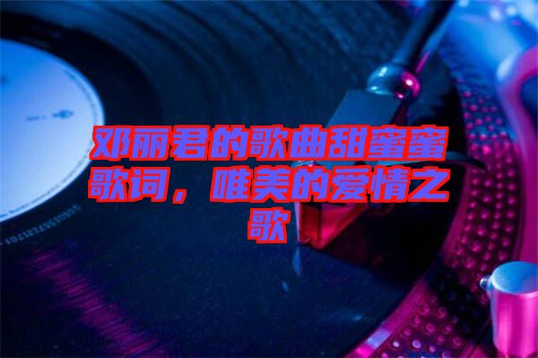 鄧麗君的歌曲甜蜜蜜歌詞,唯美的愛情之歌