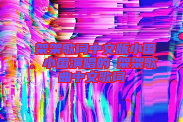 囧架架歌詞中文版小國,小國演唱的囧架架歌曲中文歌詞
