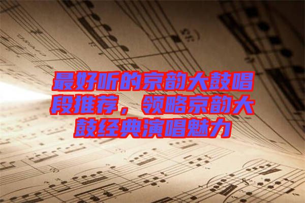 最好聽的京韻大鼓唱段推薦，領(lǐng)略京韻大鼓經(jīng)典演唱魅力