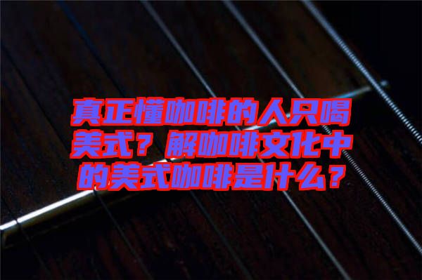 真正懂咖啡的人只喝美式?解咖啡文化中的美式咖啡是什么?