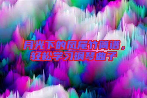 月光下的鳳尾竹簡譜,輕松學習鋼琴曲子