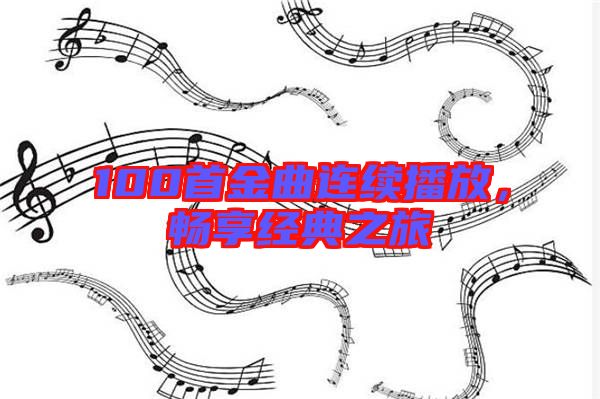 100首金曲連續(xù)播放,暢享經(jīng)典之旅
