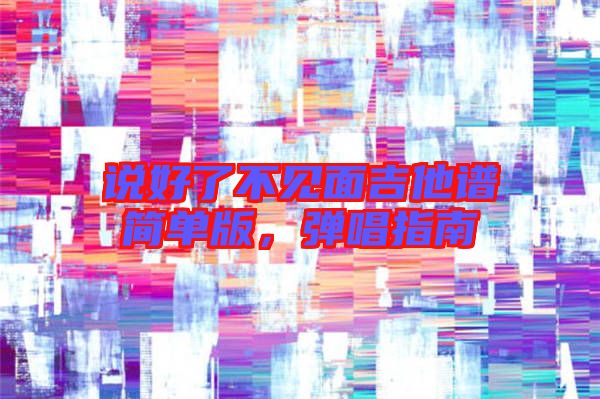 說好了不見面吉他譜簡單版,彈唱指南