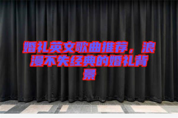 婚禮英文歌曲推薦,浪漫不失經典的婚禮背景