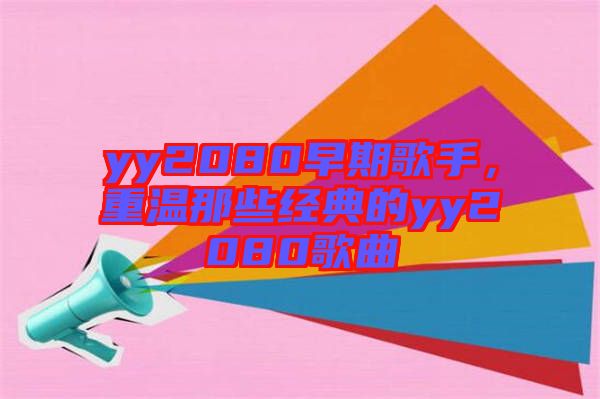 yy2080早期歌手,重溫那些經(jīng)典的yy2080歌曲