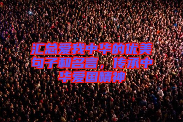 匯總愛(ài)我中華的優(yōu)美句子和名言，傳承中華愛(ài)國(guó)精神