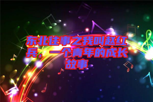 東北往事之我叫趙紅兵,一個青年的成長故事