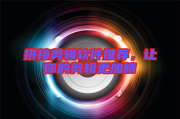 拼接剪輯軟件推薦,讓你的剪輯更加精