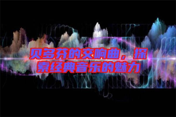 貝多芬的交響曲,探索經典音樂的魅力