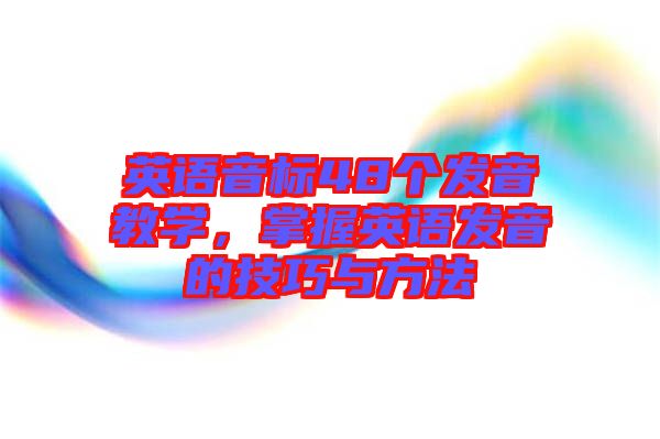 英語音標48個發(fā)音教學,掌握英語發(fā)音的技巧與方法