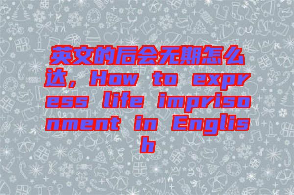 英文的后會(huì)無期怎么達(dá),How to express life imprisonment in English