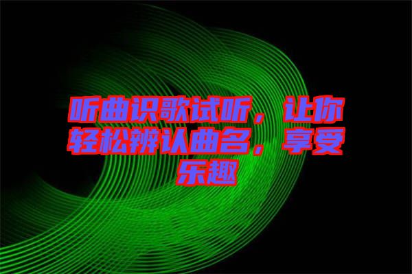 聽曲識歌試聽,讓你輕松辨認曲名,享受樂趣