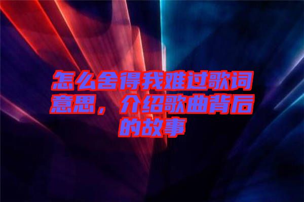 怎么舍得我難過(guò)歌詞意思,介紹歌曲背后的故事