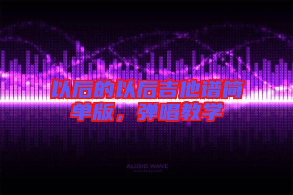 以后的以后吉他譜簡單版,彈唱教學