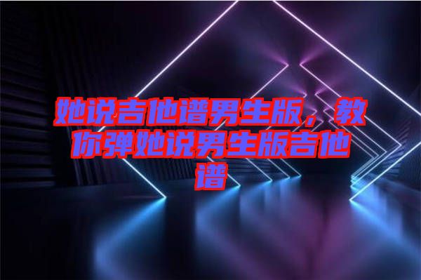 她說吉他譜男生版,教你彈她說男生版吉他譜