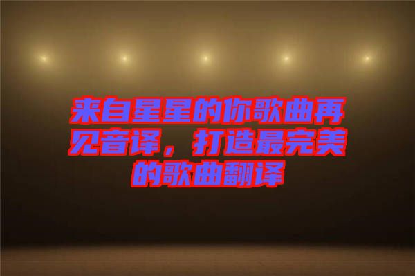 來自星星的你歌曲再見音譯,打造最完美的歌曲翻譯