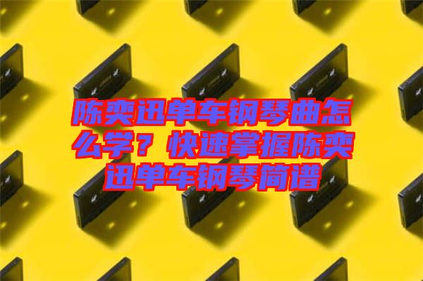 陳奕迅單車鋼琴曲怎么學？快速掌握陳奕迅單車鋼琴簡譜