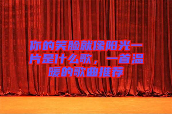 你的笑臉就像陽(yáng)光一片是什么歌,一首溫暖的歌曲推薦