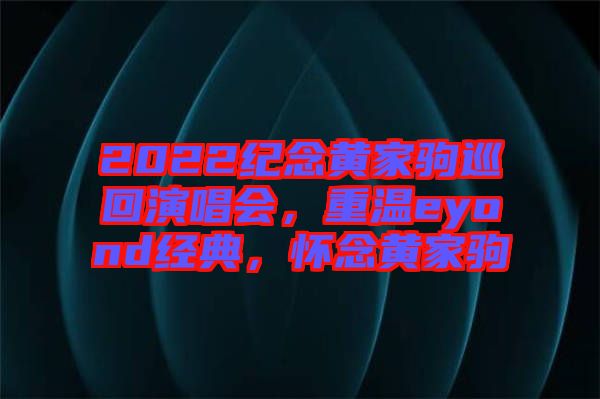 2022紀念黃家駒巡回演唱會,重溫eyond經典,懷念黃家駒